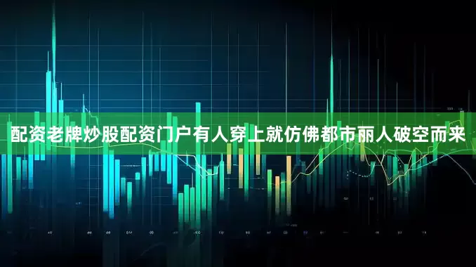 配资老牌炒股配资门户有人穿上就仿佛都市丽人破空而来