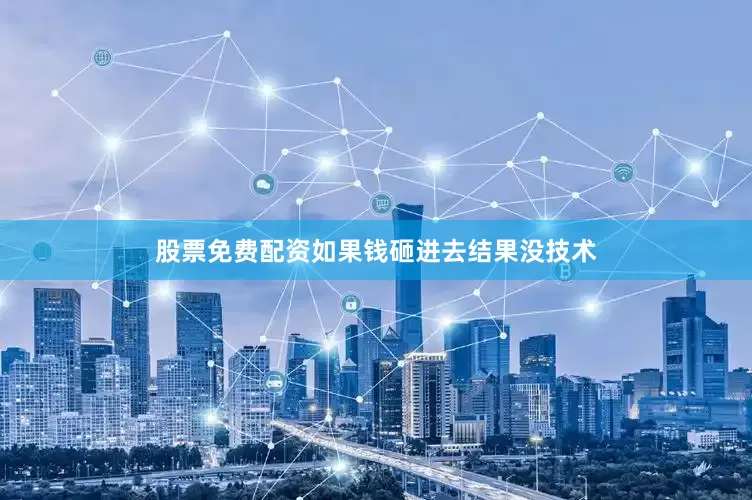 股票免费配资如果钱砸进去结果没技术