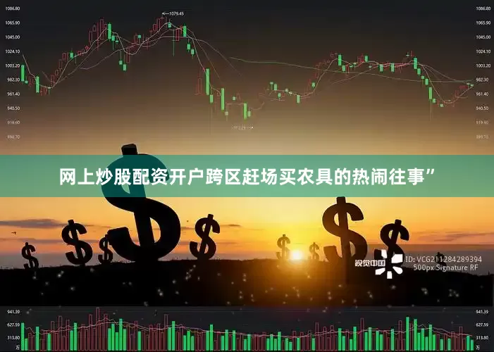 网上炒股配资开户跨区赶场买农具的热闹往事”