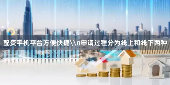 配资手机平台方便快捷\n申请过程分为线上和线下两种
