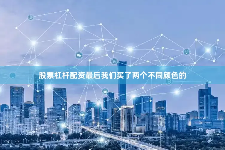 股票杠杆配资最后我们买了两个不同颜色的