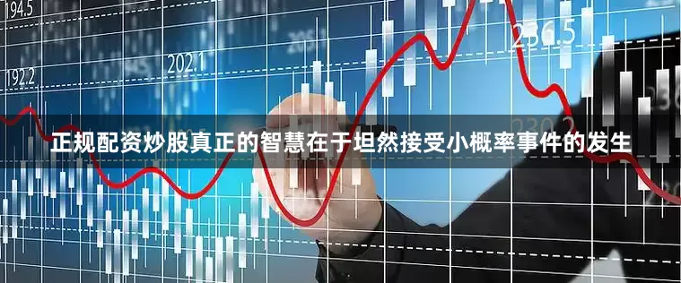 正规配资炒股真正的智慧在于坦然接受小概率事件的发生