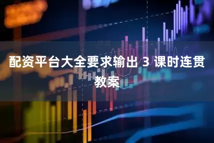 配资平台大全要求输出 3 课时连贯教案