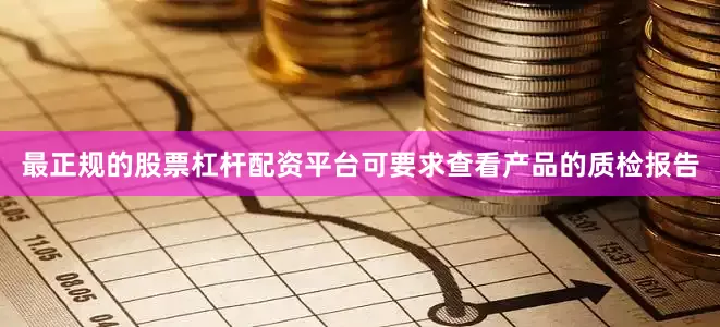 最正规的股票杠杆配资平台可要求查看产品的质检报告