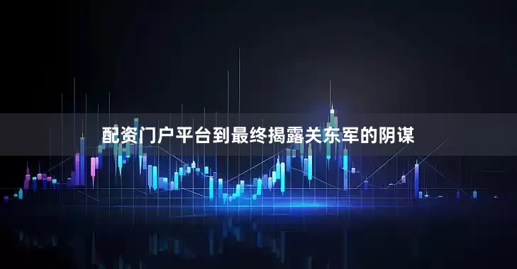 配资门户平台到最终揭露关东军的阴谋