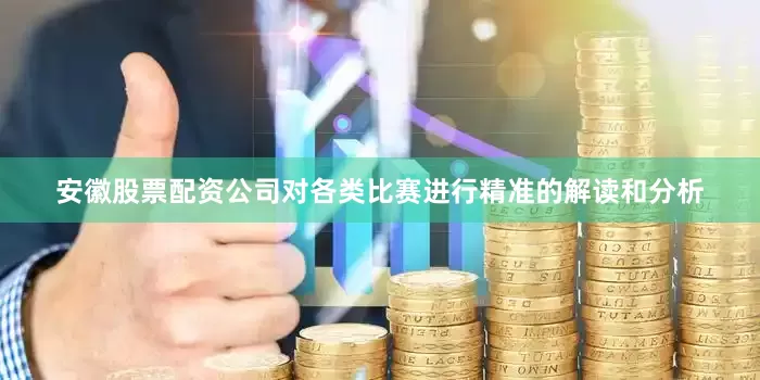 安徽股票配资公司对各类比赛进行精准的解读和分析