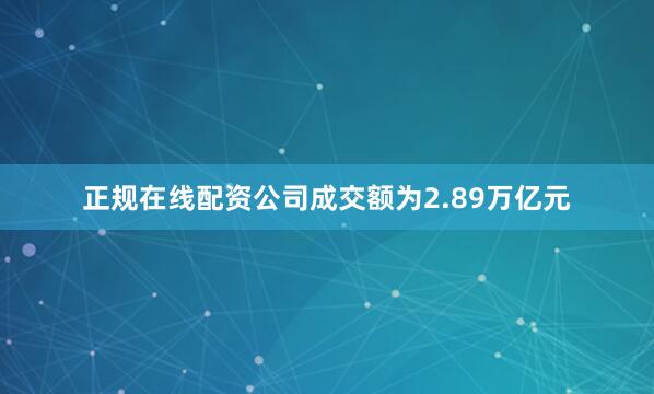 正规在线配资公司成交额为2.89万亿元