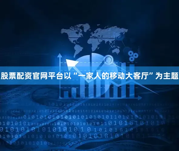 股票配资官网平台以“一家人的移动大客厅”为主题