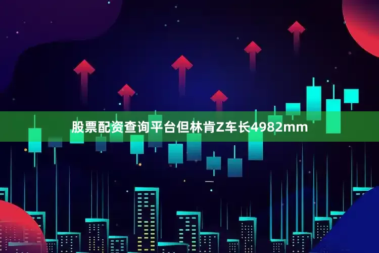 股票配资查询平台但林肯Z车长4982mm