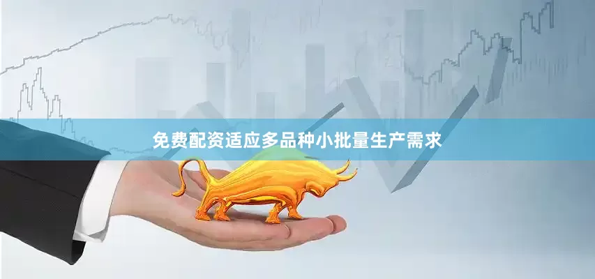 免费配资适应多品种小批量生产需求