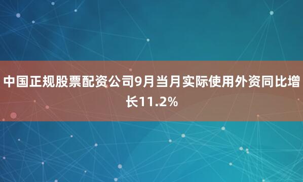 中国正规股票配资公司9月当月实际使用外资同比增长11.2%