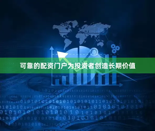 可靠的配资门户为投资者创造长期价值