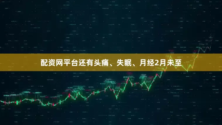 配资网平台还有头痛、失眠、月经2月未至